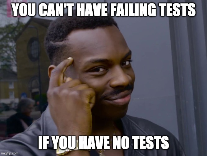 YOU CAN'T HAVE FAILING TESTS; IF YOU HAVE NO TESTS | image tagged in programming,testing | made w/ Imgflip meme maker