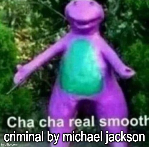 Cha Cha Real Smooth | criminal by michael jackson | image tagged in cha cha real smooth | made w/ Imgflip meme maker