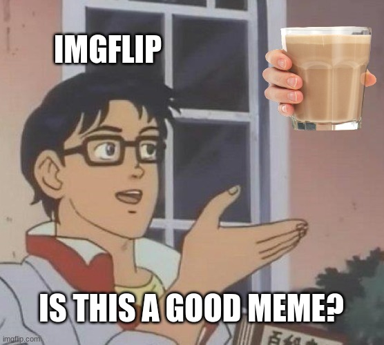 is it? | IMGFLIP; IS THIS A GOOD MEME? | image tagged in memes,is this a pigeon | made w/ Imgflip meme maker