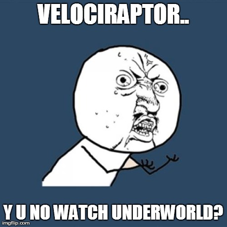 Y U No Meme | VELOCIRAPTOR.. Y U NO WATCH UNDERWORLD? | image tagged in memes,y u no | made w/ Imgflip meme maker