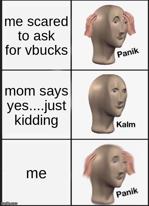 Panik Kalm Panik Meme | me scared to ask for vbucks; mom says yes....just kidding; me | image tagged in memes,panik kalm panik | made w/ Imgflip meme maker