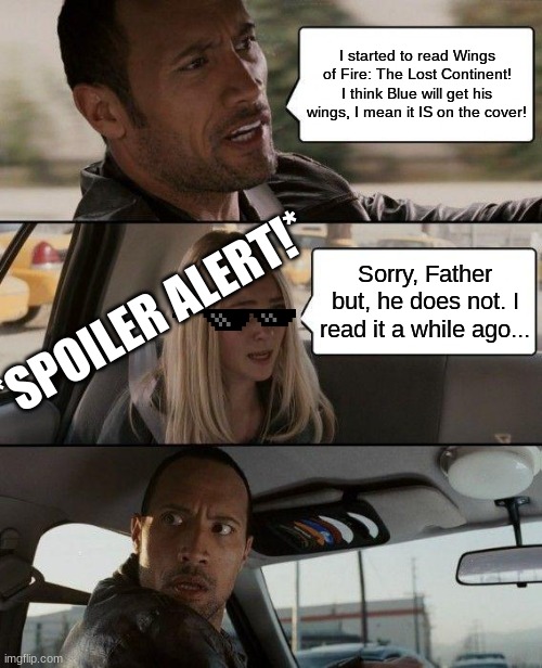 Savage girl | I started to read Wings of Fire: The Lost Continent! I think Blue will get his wings, I mean it IS on the cover! *SPOILER ALERT!*; Sorry, Father but, he does not. I read it a while ago... | image tagged in memes,the rock driving | made w/ Imgflip meme maker