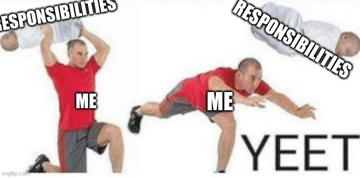 yeet the responsibilities | RESPONSIBILITIES; RESPONSIBILITIES; ME; ME | image tagged in yeet baby | made w/ Imgflip meme maker