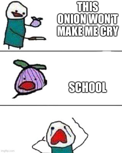 True | THIS ONION WON’T MAKE ME CRY; SCHOOL | image tagged in this onion won't make me cry | made w/ Imgflip meme maker