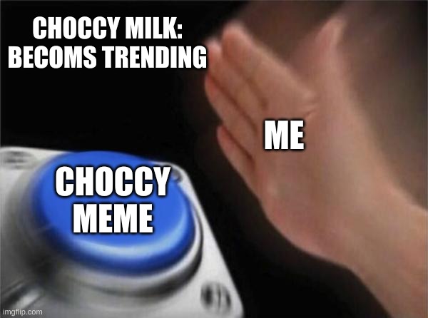 Blank Nut Button | CHOCCY MILK: BECOMS TRENDING; ME; CHOCCY MEME | image tagged in memes,blank nut button | made w/ Imgflip meme maker