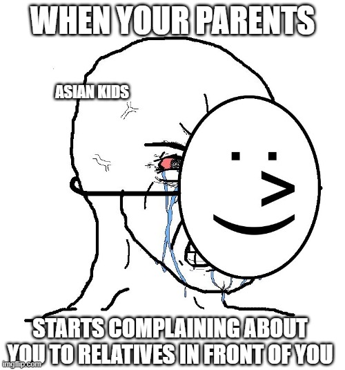 Asian Kid Life | WHEN YOUR PARENTS; ASIAN KIDS; STARTS COMPLAINING ABOUT YOU TO RELATIVES IN FRONT OF YOU | image tagged in pretending to be happy hiding crying behind a mask | made w/ Imgflip meme maker
