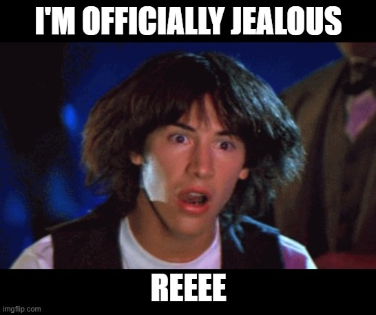 WOAH | I'M OFFICIALLY JEALOUS REEEE | image tagged in woah | made w/ Imgflip meme maker