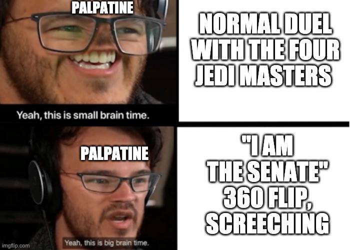 small brain big brain drake | PALPATINE; NORMAL DUEL WITH THE FOUR JEDI MASTERS; "I AM THE SENATE" 360 FLIP, SCREECHING; PALPATINE | image tagged in small brain big brain drake,palpatine | made w/ Imgflip meme maker