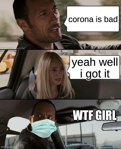 The Rock Driving | corona is bad; yeah well i got it; WTF GIRL | image tagged in memes,the rock driving | made w/ Imgflip meme maker