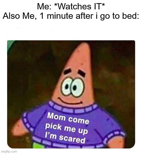 Lmfao | Me: *Watches IT*
Also Me, 1 minute after i go to bed: | image tagged in patrick mom come pick me up i'm scared | made w/ Imgflip meme maker