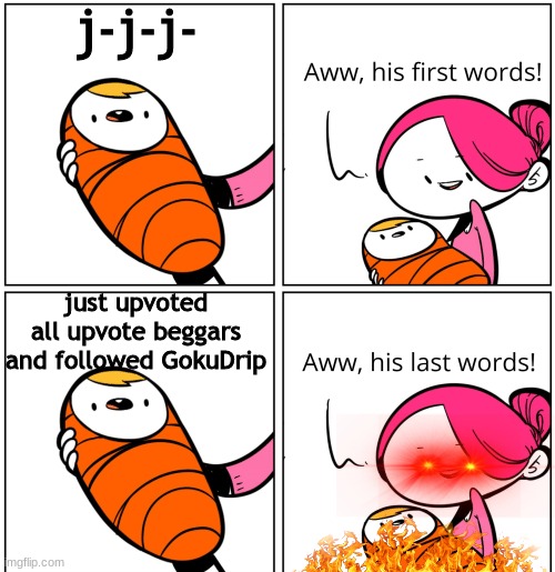 Aww, His Last Words | j-j-j-; just upvoted all upvote beggars and followed GokuDrip | image tagged in aww his last words | made w/ Imgflip meme maker