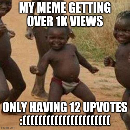 Third World Success Kid | MY MEME GETTING OVER 1K VIEWS; ONLY HAVING 12 UPVOTES :(((((((((((((((((((((( | image tagged in memes,third world success kid | made w/ Imgflip meme maker