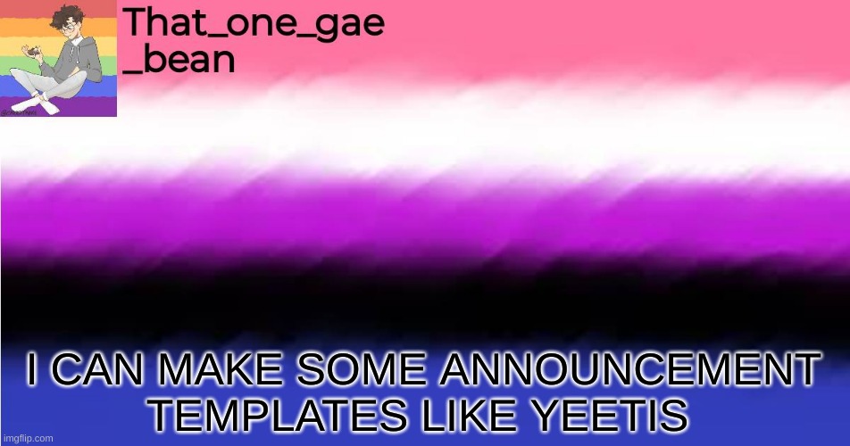 than_one_gae_bean's announcement template |  I CAN MAKE SOME ANNOUNCEMENT TEMPLATES LIKE YEETIS | image tagged in than_one_gae_bean's announcement template | made w/ Imgflip meme maker