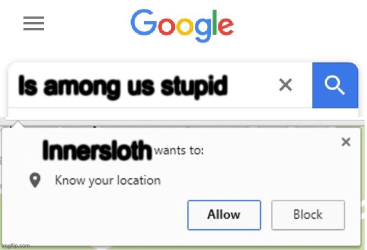 Wants to know your location | Is among us stupid; Innersloth | image tagged in wants to know your location | made w/ Imgflip meme maker