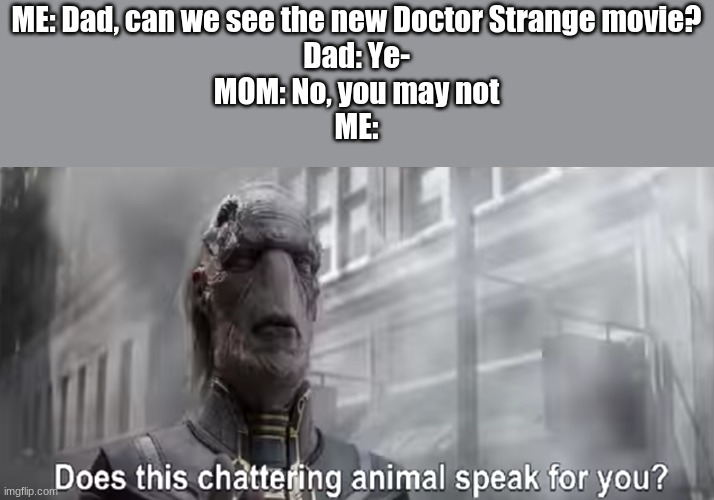 Does this chattering animal speak for you?? | ME: Dad, can we see the new Doctor Strange movie?
Dad: Ye-
MOM: No, you may not
ME: | image tagged in chattering animal ebony maw | made w/ Imgflip meme maker
