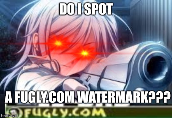 Do I SPoT An Ifunny.co WaTermArk | DO I SPOT A FUGLY.COM WATERMARK??? | image tagged in do i spot an ifunny co watermark | made w/ Imgflip meme maker
