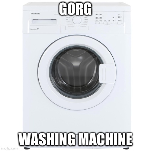 Washing Machine | GORG WASHING MACHINE | image tagged in washing machine | made w/ Imgflip meme maker