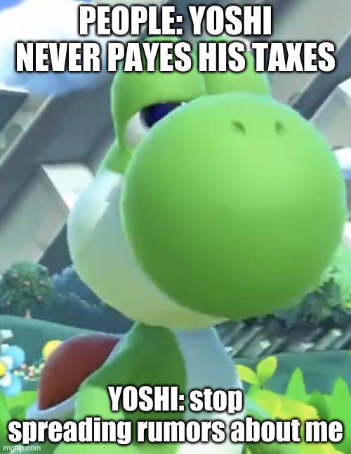 yoshi in a nutshell | PEOPLE: YOSHI NEVER PAYES HIS TAXES; YOSHI: stop spreading rumors about me | image tagged in yoshi s not interested,yoshi,who cares,in a nutshell | made w/ Imgflip meme maker