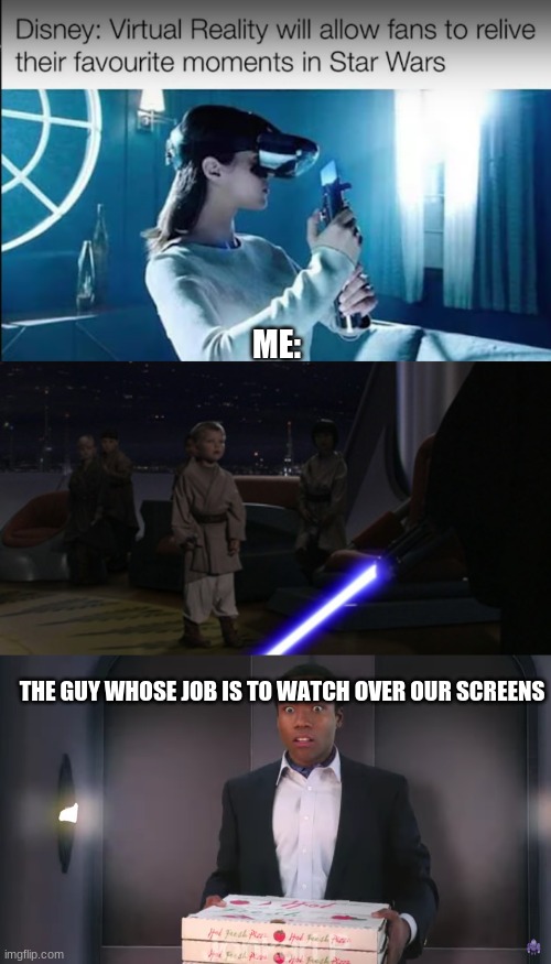 cred to @JonkariP - owner of bottom slide editing | ME:; THE GUY WHOSE JOB IS TO WATCH OVER OUR SCREENS | image tagged in anakin kills younglings,virtual reality,favorite scene | made w/ Imgflip meme maker
