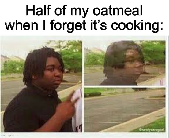 Vanishing Oatmeal | Half of my oatmeal when I forget it’s cooking: | image tagged in vanishing person | made w/ Imgflip meme maker
