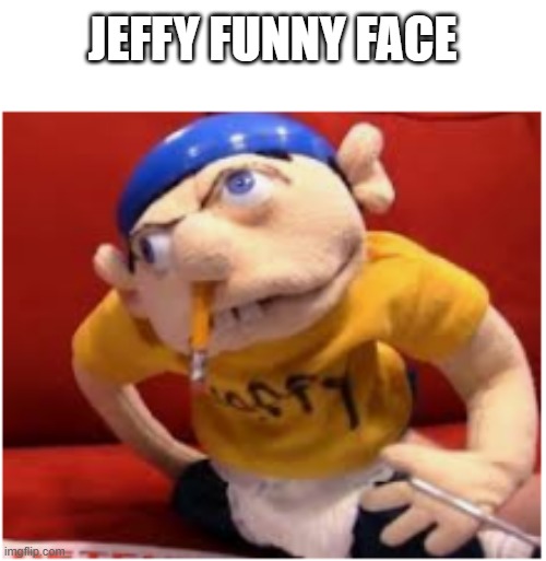 jeffy funny face | JEFFY FUNNY FACE | image tagged in jeffy funny face | made w/ Imgflip meme maker