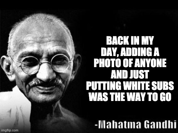 Mahatma Gandhi Rocks | BACK IN MY DAY, ADDING A PHOTO OF ANYONE AND JUST PUTTING WHITE SUBS WAS THE WAY TO GO | image tagged in mahatma gandhi rocks | made w/ Imgflip meme maker