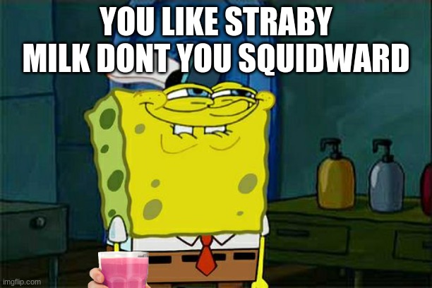 strawby milk | YOU LIKE STRABY MILK DONT YOU SQUIDWARD | image tagged in memes,don't you squidward | made w/ Imgflip meme maker
