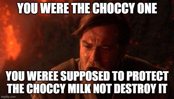 You Were The Chosen One (Star Wars) | YOU WERE THE CHOCCY ONE; YOU WEREE SUPPOSED TO PROTECT THE CHOCCY MILK NOT DESTROY IT | image tagged in memes,you were the chosen one star wars | made w/ Imgflip meme maker