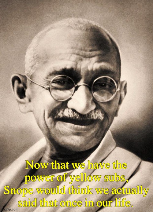 gandhi | Now that we have the power of yellow subs, Snope would think we actually said that once in our life. | image tagged in gandhi | made w/ Imgflip meme maker