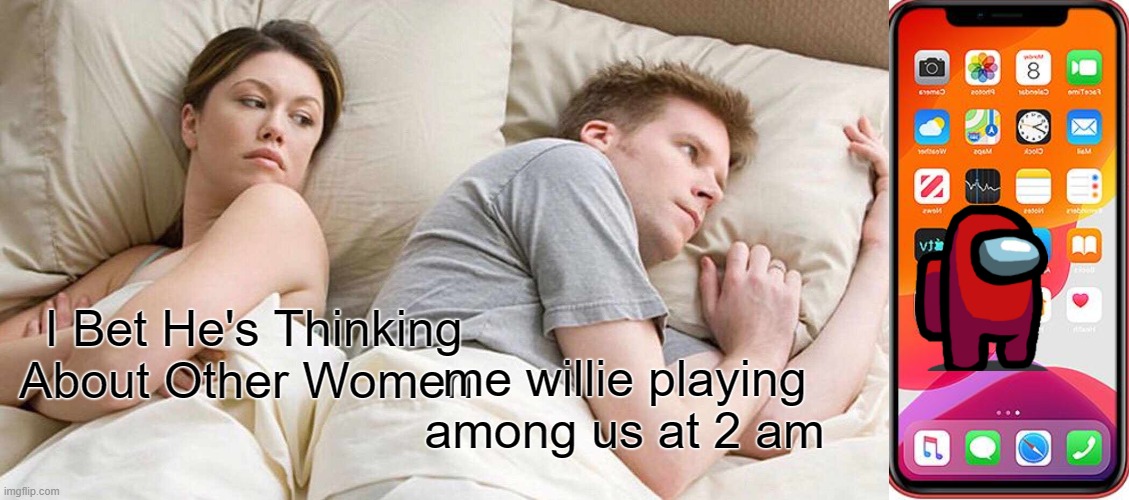 I Bet He's Thinking About Other Women; me willie playing among us at 2 am | image tagged in memes,i bet he's thinking about other women | made w/ Imgflip meme maker