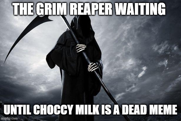 time is death | THE GRIM REAPER WAITING; UNTIL CHOCCY MILK IS A DEAD MEME | image tagged in death | made w/ Imgflip meme maker