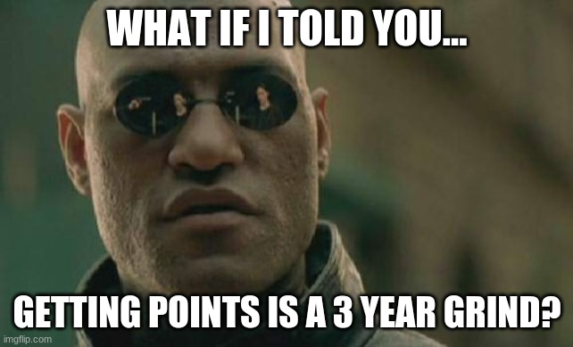 This is a grind. | WHAT IF I TOLD YOU... GETTING POINTS IS A 3 YEAR GRIND? | image tagged in memes,matrix morpheus | made w/ Imgflip meme maker