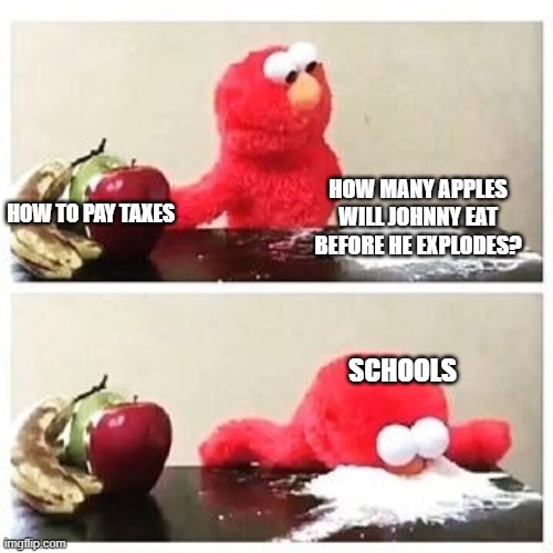 i hate school | HOW TO PAY TAXES; HOW MANY APPLES WILL JOHNNY EAT BEFORE HE EXPLODES? SCHOOLS | image tagged in elmo cocaine | made w/ Imgflip meme maker