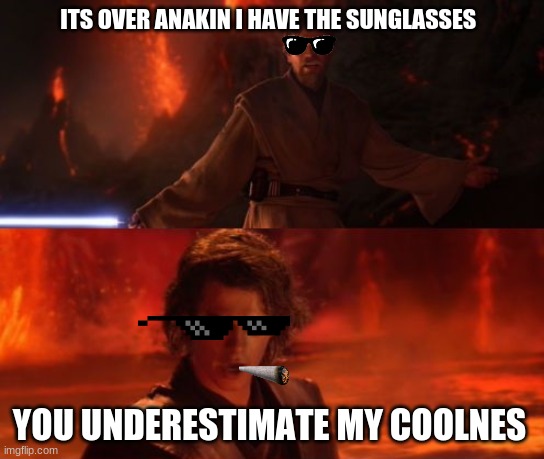 It's Over, Anakin, I Have the High Ground | ITS OVER ANAKIN I HAVE THE SUNGLASSES; YOU UNDERESTIMATE MY COOLNESS | image tagged in it's over anakin i have the high ground | made w/ Imgflip meme maker