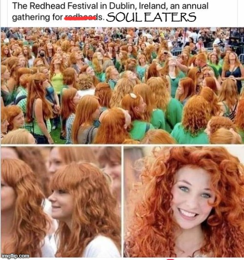 SOUL EATERS | image tagged in redhead,funny | made w/ Imgflip meme maker
