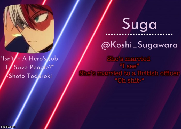 Lol | She’s married 
“I see”
She’s married to a British officer
“Oh shit-“ | image tagged in todoroki template lmao | made w/ Imgflip meme maker