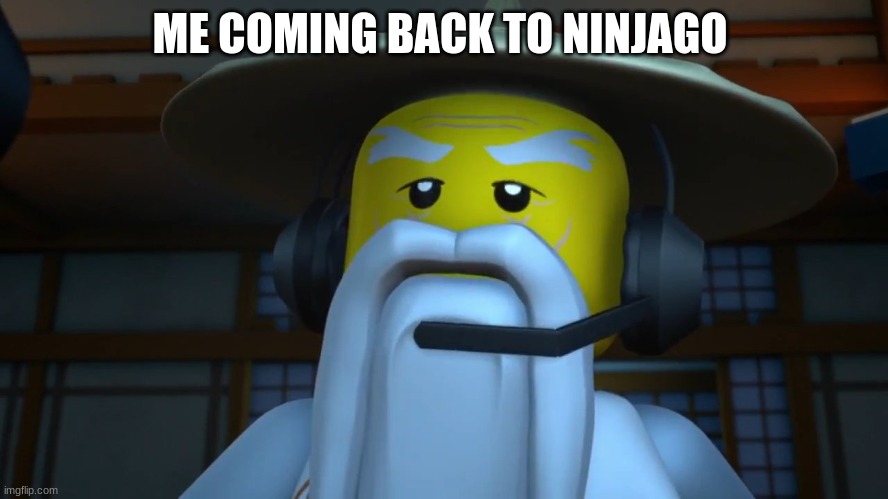 SENSEI WU GAMING | ME COMING BACK TO NINJAGO | image tagged in sensei wu gaming | made w/ Imgflip meme maker