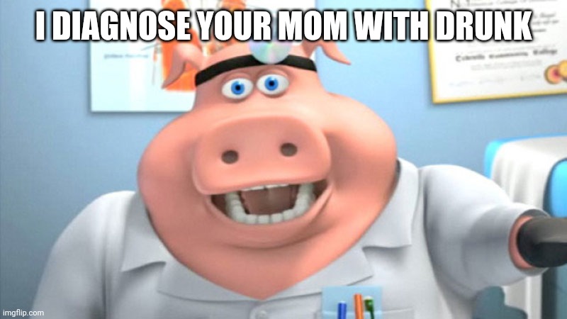 I Diagnose You With Dead | I DIAGNOSE YOUR MOM WITH DRUNK | image tagged in i diagnose you with dead | made w/ Imgflip meme maker