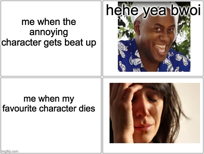 Blank Comic Panel 2x2 | hehe yea bwoi; me when the annoying character gets beat up; me when my favourite character dies | image tagged in memes,blank comic panel 2x2 | made w/ Imgflip meme maker