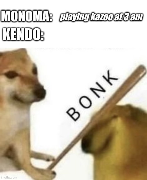 MONOMA: playing kazoo at 3 am KENDO: | image tagged in blank white template,bonk | made w/ Imgflip meme maker