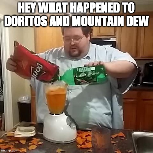 Doritos and mountain dew | HEY WHAT HAPPENED TO DORITOS AND MOUNTAIN DEW | image tagged in doritos and mountain dew | made w/ Imgflip meme maker