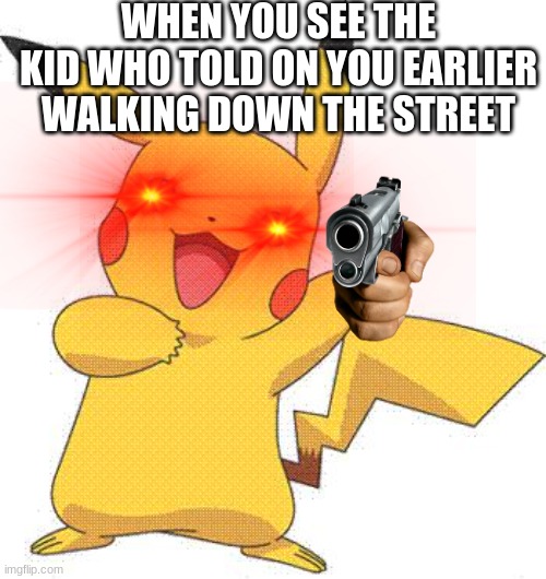 Pokemon | WHEN YOU SEE THE KID WHO TOLD ON YOU EARLIER WALKING DOWN THE STREET | image tagged in pokemon | made w/ Imgflip meme maker