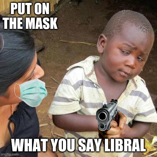 Third World Skeptical Kid Meme | PUT ON THE MASK; WHAT YOU SAY LIBRAL | image tagged in memes,third world skeptical kid | made w/ Imgflip meme maker