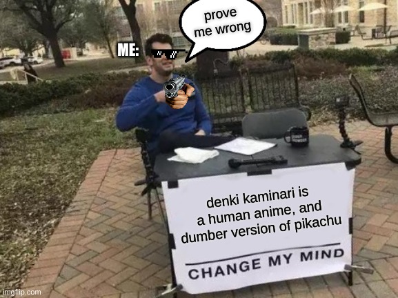 prove me wrong | prove me wrong; ME:; denki kaminari is a human anime, and dumber version of pikachu | image tagged in memes,change my mind,mha,pikachu,funny,so true memes | made w/ Imgflip meme maker