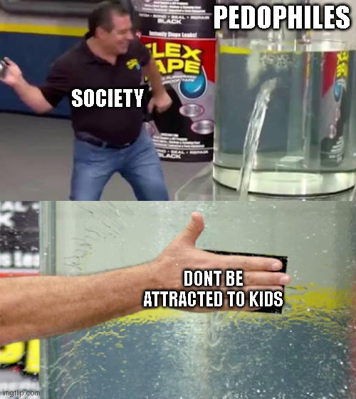 map-related | PEDOPHILES; SOCIETY; DONT BE ATTRACTED TO KIDS | image tagged in flex tape | made w/ Imgflip meme maker