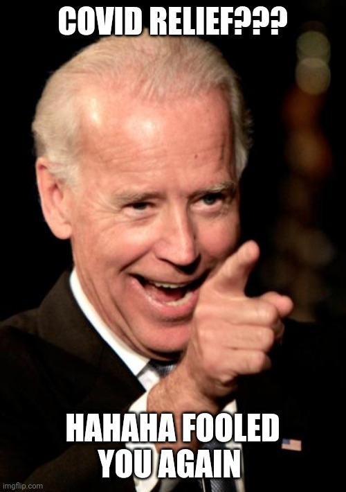 Smilin Biden Meme | COVID RELIEF??? HAHAHA FOOLED YOU AGAIN | image tagged in memes,smilin biden | made w/ Imgflip meme maker