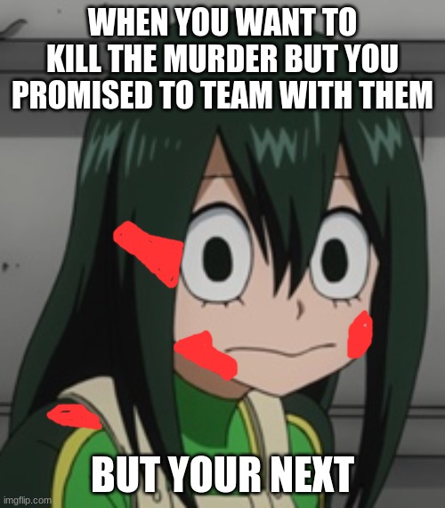 MM2 | WHEN YOU WANT TO KILL THE MURDER BUT YOU PROMISED TO TEAM WITH THEM; BUT YOUR NEXT | image tagged in bnha - tsuyu froppy asui | made w/ Imgflip meme maker