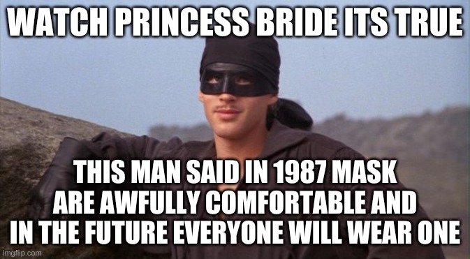 Its True | WATCH PRINCESS BRIDE ITS TRUE; THIS MAN SAID IN 1987 MASK ARE AWFULLY COMFORTABLE AND IN THE FUTURE EVERYONE WILL WEAR ONE | image tagged in dread pirate roberts | made w/ Imgflip meme maker