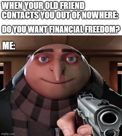 Stop asking me about financial freedom | WHEN YOUR OLD FRIEND CONTACTS YOU OUT OF NOWHERE:; DO YOU WANT FINANCIAL FREEDOM? ME: | image tagged in gru gun | made w/ Imgflip meme maker