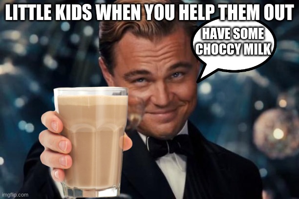 Leonardo Dicaprio Cheers Meme | LITTLE KIDS WHEN YOU HELP THEM OUT; HAVE SOME CHOCCY MILK | image tagged in memes,leonardo dicaprio cheers | made w/ Imgflip meme maker